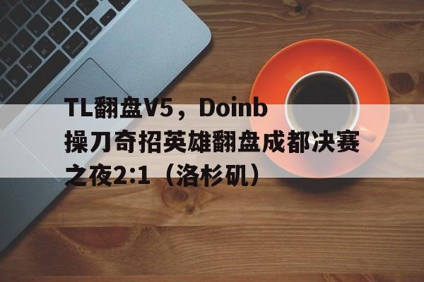 黑白直播-TL翻盘V5，Doinb操刀奇招英雄翻盘成都决赛之夜2:1（洛杉矶）