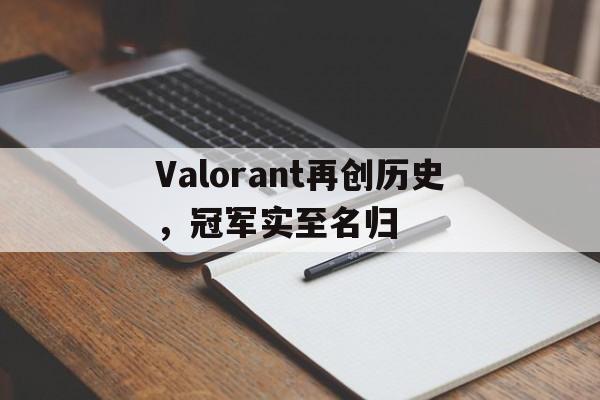 黑白直播nba在线观看-Valorant再创历史，冠军实至名归的简单介绍